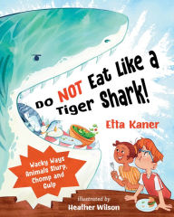 Title: Do NOT Eat Like a Tiger Shark!: Wacky Ways Animals Slurp, Chomp and Gulp, Author: Etta Kaner