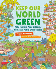 Title: Keep Our World Green: Why Humans Need Gardens, Parks and Public Green Spaces, Author: Frieda Wishinsky
