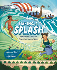 Title: Making a Splash: How Humans Consume, Control and Care for Water, Author: Colleen Nelson