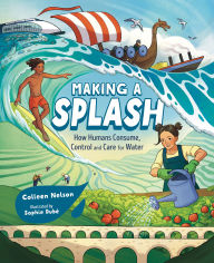 Title: Making a Splash: How Humans Consume, Control and Care for Water, Author: Colleen Nelson