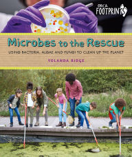 Title: Microbes to the Rescue: Using Bacteria, Algae and Fungi to Clean Up the Planet, Author: Yolanda Ridge