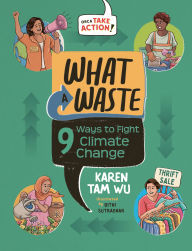 Title: What a Waste: 9 Ways to Fight Climate Change, Author: Karen Tam Wu