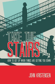 Title: Take the Stairs: How to Get Up When Things Are Getting You Down, Author: John Kristensen