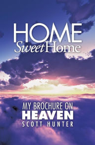 Title: Home Sweet Home: My Brochure on Heaven, Author: Scott Hunter