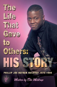 Title: The Life That Gave to Others: His Story: Phillip Joe Nathan Waldrup 1975-1999, Author: Ella Waldrup