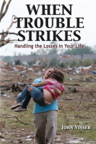 Title: When Trouble Strikes: Handling the Losses in Your Life, Author: John Visser