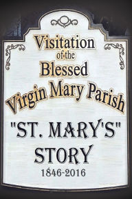 Title: St. Mary's Story: Visitation of the Blessed Virgin Mary Parish 1846-2016, Author: Essence Publishing