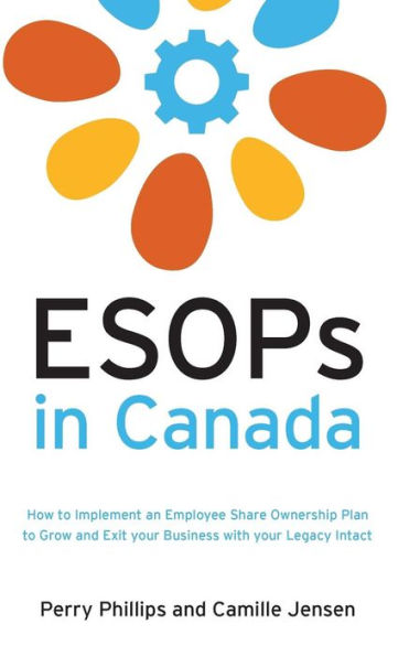 ESOPs Canada: How to Implement an Employee Share Ownership Plan Grow and Exit your Business with Legacy Intact
