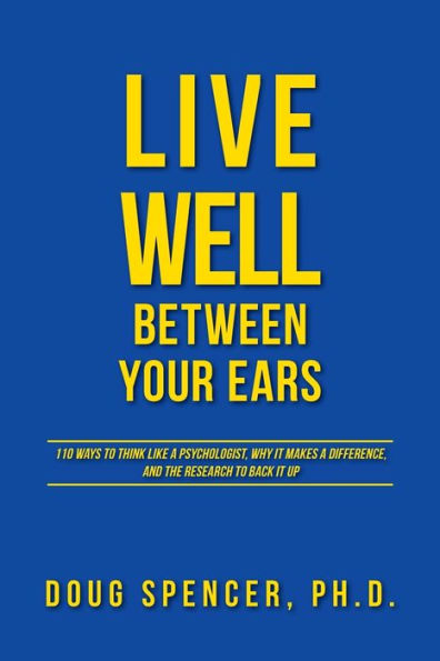 Live Well Between Your Ears: 110 ways to think like a psychologist, why it makes difference, and the research back up.