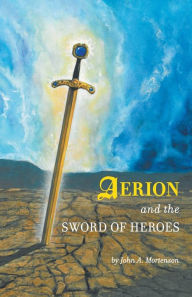 Title: Aerion and the Sword of Heroes, Author: John A Mortenson