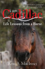 I am Cadillac: Life Lessons from a Horse