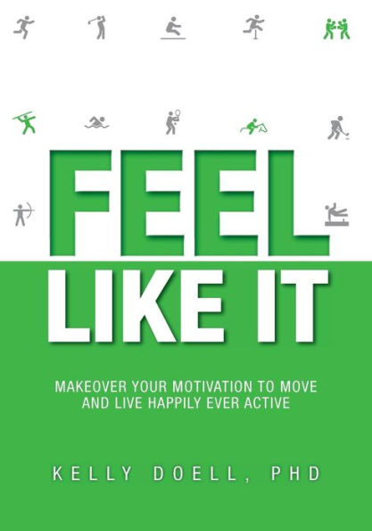 Feel Like It: Makeover Your Motivation To Move and Live Happily Ever Active