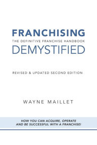 Title: Franchising Demystified: The Definitive Franchise Handbook, Author: Wayne Maillet