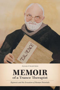 Title: Memoir of a Trance Therapist: Hypnosis and the Evocation of Human Potentials, Author: Adam Crabtree