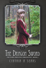 Title: The Dragon Sword: The Fairy Princess Chronicles - Book 3, Author: Cynthia A Sears