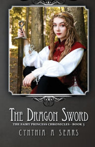 Title: The Dragon Sword: The Fairy Princess Chronicles - Book 3, Author: Cynthia A Sears