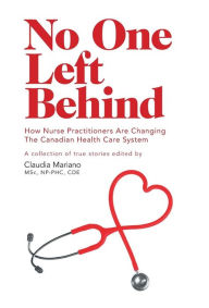 Title: No One Left Behind: How Nurse Practitioners Are Changing The Canadian Health Care System, Author: Claudia Mariano