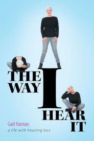 Title: The Way I Hear It: A Life with Hearing Loss, Author: Gael Hannan