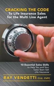 Title: Cracking the Code to Life Insurance Sales for the Multi Line Agent: 10 Essential Sales Skills to Help You and Your Sales Team Sell Life Insurance, Author: Ray Vendetti