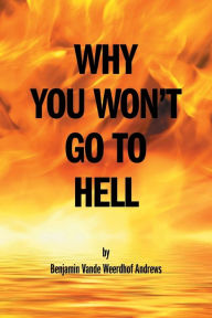 Title: Why You Won't Go To Hell, Author: Benjamin Vande Weerdhof Andrews