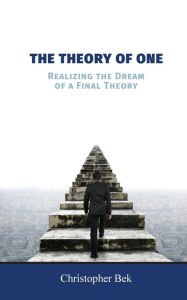 Title: The Theory of One: Realizing the Dream of a Final Theory, Author: Christopher Bek