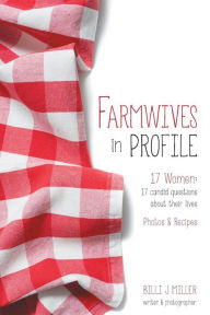 Title: Farmwives in Profile: 17 Women: 17 candid questions about their lives Photos & Recipes, Author: Billi J Miller