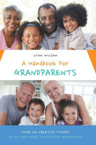 Title: A Handbook For Grandparents: Over 700 Creative Things To Do And Make With Your Grandchild, Author: Lynn Wilson