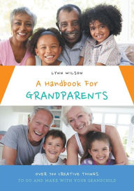 Title: A Handbook For Grandparents: Over 700 Creative Things To Do And Make With Your Grandchild, Author: Lynn Wilson