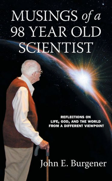 Musings of a 98 year old Scientist: Reflections on Life, God, and the World from Different Viewpoint