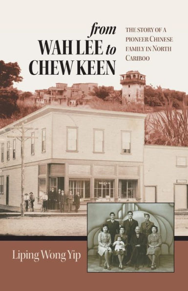 from Wah Lee to Chew Keen: The story of a pioneer Chinese family North Cariboo