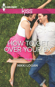 Title: How To Get Over Your Ex (Harlequin Kiss Series #3), Author: Nikki Logan