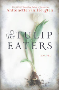 Title: The Tulip Eaters, Author: Antoinette van Heugten