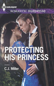 Title: Protecting His Princess (Harlequin Romantic Suspense Series #1777), Author: C.J. Miller