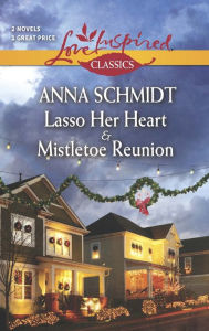 Title: Lasso Her Heart and Mistletoe Reunion (Love Inspired Classics Series), Author: Anna Schmidt