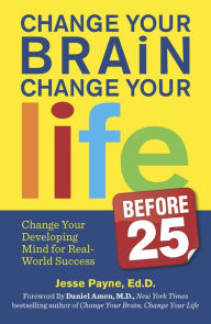 Title: Change Your Brain, Change Your Life Before 25: Change Your Developing Mind for Real World Success, Author: Jesse Payne
