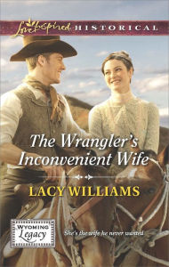 Title: The Wrangler's Inconvenient Wife (Love Inspired Historical Series), Author: Lacy Williams