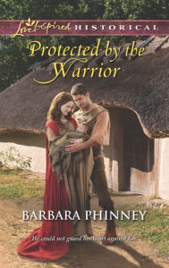 Title: Protected by the Warrior (Love Inspired Historical Series), Author: Barbara Phinney