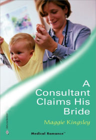 Title: A Consultant Claims His Bride, Author: Maggie Kingsley