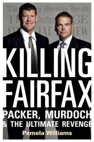 Title: Killing Fairfax: Packer, Murdoch and the Ultimate Revenge, Author: Pamela Williams