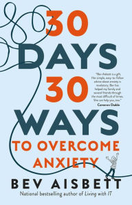 Title: 30 Days 30 Ways to Overcome Anxiety: from Australia's bestselling anxiety expert, Author: Bev Aisbett