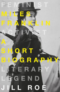 Title: Miles Franklin: A Short Biography, Author: Jill Roe