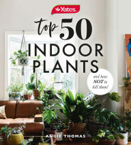 Title: Yates Top 50 Indoor Plants And How Not To Kill Them!, Author: Angela Thomas