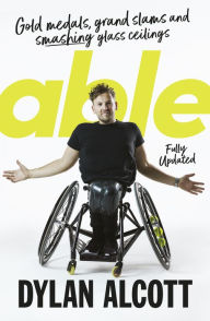 Title: Able: Gold Medals, Grand Slams and Smashing Glass Ceilings, Author: Dylan Alcott