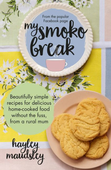 My Smoko Break: Beautifully simple recipes for delicious home-cooked food without the fuss from a rural mum