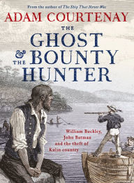 Title: The Ghost And The Bounty Hunter: William Buckley, John Batman And The Theft Of Kulin Country, Author: Adam Courtenay