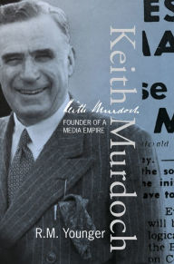 Title: Keith Murdoch: The War Correspondent Who Founded an Empire, Author: R M Younger