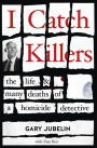 I Catch Killers: The Life and Many Deaths of a Homicide Detective