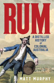 Title: Rum: A Distilled History of Colonial Australia, Author: Matt Murphy