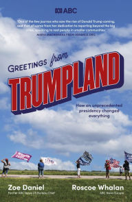 Title: Greetings from Trumpland: How an unprecedented presidency changed everything, Author: Zoe Daniel