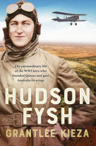 Title: Hudson Fysh: The extraordinary life of the WWI hero who founded Qantas and gave Australia its wings from the popular award-winning journalist and author of BANJO, BANKS and MRS KELLY, Author: Grantlee Kieza